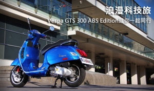 浪漫科技旅，Vespa GTS 300 ABS Edition邀你一起同行