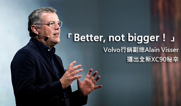 「Better, not bigger！」Volvo行銷副總Alain Visser道全新XC90秘辛