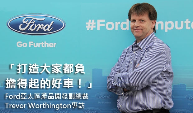「打造一輛大家都負擔得起的好車！」Ford亞太區產品開發副總裁Trevor Worthington專訪