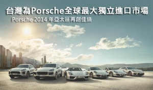 Porsche  2014 年亞太區再創佳績，台灣為Porsche全球最大獨立進口市場