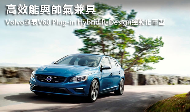 高效能與帥氣兼具，Volvo發表V60 Plug-in Hybrid R-Design運動化車型
