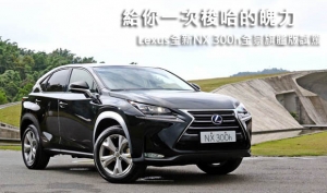 給你一次梭哈的魄力─Lexus全新NX 300h全景旗艦版試駕