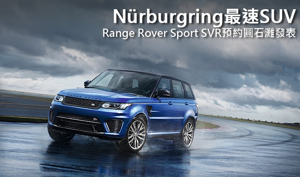 【2014巴黎車展】Nürburgring最速SUV，Range Rover Sport SVR預約圓石灘發表