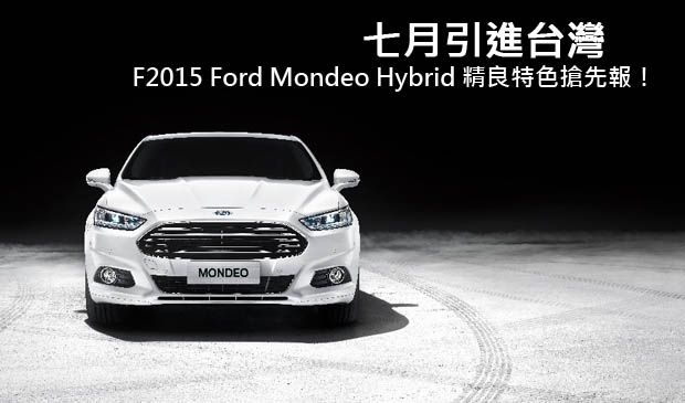 七月引進台灣，2015 Ford Mondeo Hybrid 精良特色搶先報！