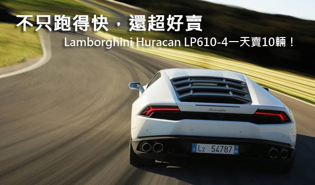 不只跑得快，還超好賣─Lamborghini Huracan LP610-4一天賣10輛！