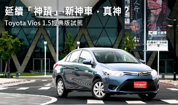 延續「神蹟」‧新神車,真神?─Toyota Vios 1.5經典版試駕
