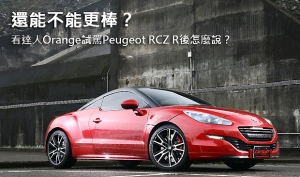 還能不能更棒？  看看PSA達人Orange試駕Peugeot RCZ R後怎麼說？