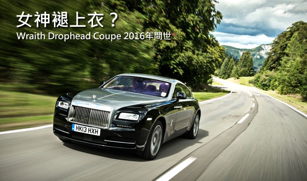 飛天女神將有新作！Rolls-Royce Wraith Drophead Coupe 2016年登場？