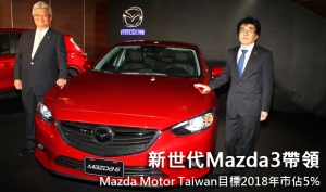 新世代Mazda3帶領！Mazda Motor Taiwan目標2018年市佔5%