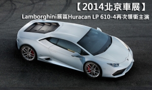 【2014北京車展】Lamborghini展區Huracan LP 610-4再次領銜主演